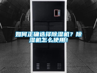 行业资讯如何正确选择除湿机？除湿机怎么使用！