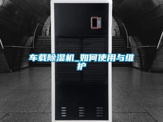 企业动态车载除湿机_如何使用与维护
