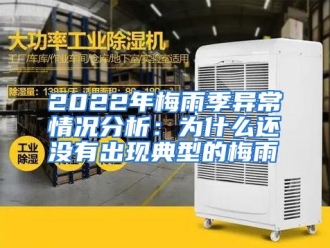 常见问题2022年梅雨季异常情况分析：为什么还没有出现典型的梅雨