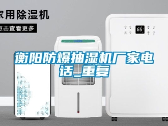 企业动态衡阳防爆抽湿机厂家电话_重复