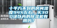 十平方不到的房间湿度94%左右，买300块以内的除湿机有用吗？