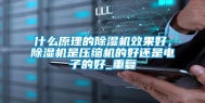 什么原理的除湿机效果好，除湿机是压缩机的好还是电子的好_重复