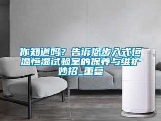 知识百科你知道吗？告诉您步入式恒温恒湿试验室的保养与维护妙招_重复