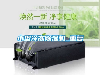 行业资讯小型冷冻除湿机_重复