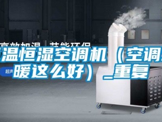 知识百科恒温恒湿空调机（空调地暖这么好）_重复