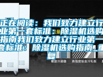 行业资讯正在阅读：我们致力建立行业第一套标准：除湿机选购指南我们致力建立行业第一套标准：除湿机选购指南_重复