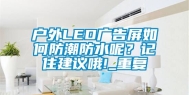 户外LED广告屏如何防潮防水呢？记住建议哦!_重复