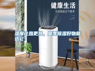 行业资讯湿度让热更热，夏季除湿好物就选它！