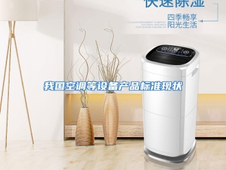 行业资讯我国空调等设备产品标准现状