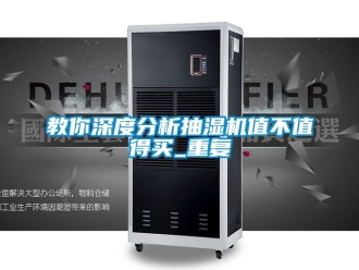 企业动态教你深度分析抽湿机值不值得买_重复