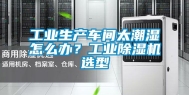 工业生产车间太潮湿怎么办？工业除湿机选型