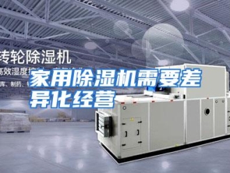 行业资讯家用除湿机需要差异化经营