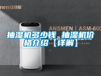 企业动态抽湿机多少钱 抽湿机价格介绍【详解】