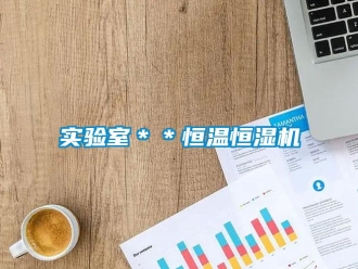 知识百科实验室＊＊恒温恒湿机