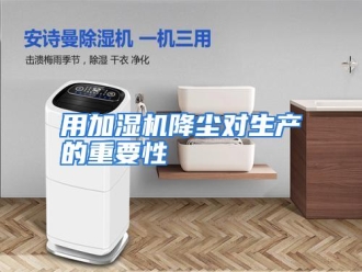 行业资讯用加湿机降尘对生产的重要性