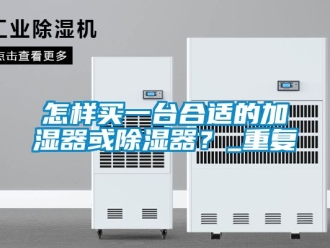 行业资讯怎样买一台合适的加湿器或除湿器？_重复