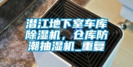 潜江地下室车库除湿机，仓库防潮抽湿机_重复