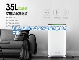 行业资讯游泳池池除湿热泵恒温系统的技术要求