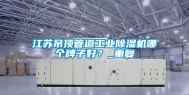 江苏吊顶管道工业除湿机哪个牌子好？_重复