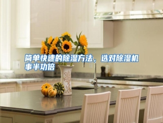 行业资讯简单快速的除湿方法，选对除湿机事半功倍