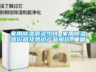 行业资讯家用除湿器多少钱 家用除湿器价格及热门产品报价_重复