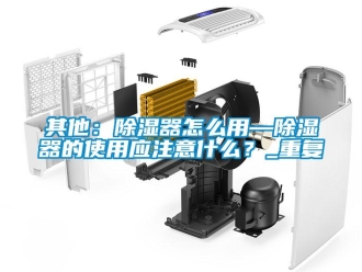 行业资讯其他：除湿器怎么用—除湿器的使用应注意什么？_重复