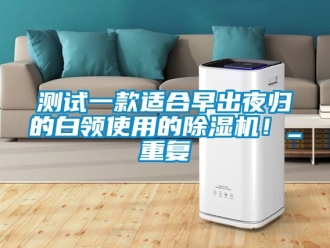 企业动态测试一款适合早出夜归的白领使用的除湿机！_重复