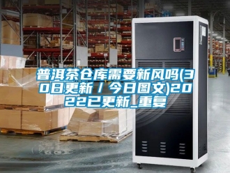 企业动态普洱茶仓库需要新风吗(30日更新／今日图文)2022已更新_重复