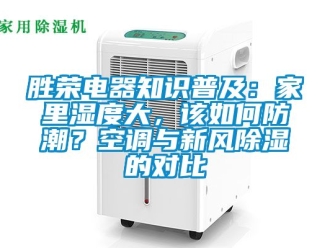 企业动态胜荣电器知识普及：家里湿度大，该如何防潮？空调与新风除湿的对比