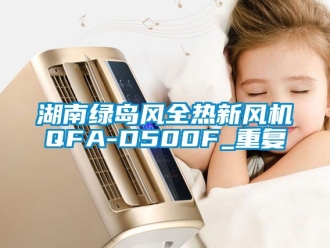 企业动态湖南绿岛风全热新风机QFA-D500F_重复