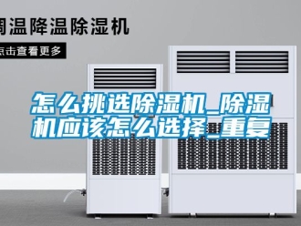 行业资讯怎么挑选除湿机_除湿机应该怎么选择_重复