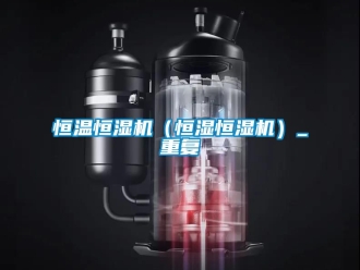 知识百科恒温恒湿机（恒湿恒湿机）_重复