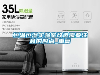 知识百科恒温恒湿实验室改造需要注意的四点_重复