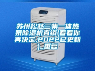 行业资讯苏州松越三集一体热泵除湿机直销(看看你再决定,2022已更新)_重复