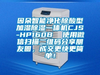 行业资讯因朵智能净化除酸型加湿除湿一体机CJS-HP160B  使用微信扫描二维码分享朋友圈，成交更快更简单！
