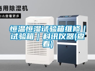 知识百科恒温恒湿试验箱维修｜试验箱｜科讯仪器(查看)