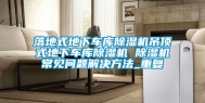 落地式地下车库除湿机吊顶式地下车库除湿机 除湿机常见问题解决方法_重复