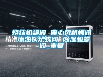 行业资讯烧结机蝶阀 离心风机蝶阀 燃油锅炉蝶阀 除湿机蝶阀_重复