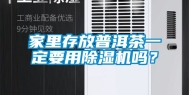 家里存放普洱茶一定要用除湿机吗？
