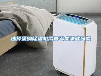 常见问题选择采购除湿机需要考虑哪些因素