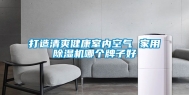 打造清爽健康室内空气 家用除湿机哪个牌子好