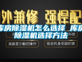 行业资讯库房除湿机怎么选择 库房除湿机选择方法