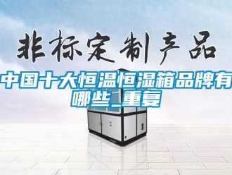 知识百科中国十大恒温恒湿箱品牌有哪些_重复
