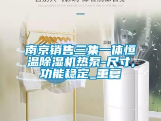 知识百科南京销售三集一体恒温除湿机热泵-尺寸,功能稳定_重复