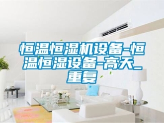 知识百科恒温恒湿机设备-恒温恒湿设备-高天_重复