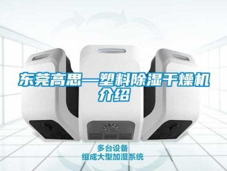 行业资讯东莞高思—塑料除湿干燥机介绍