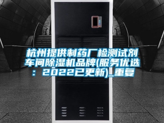 企业动态杭州提供制药厂检测试剂车间除湿机品牌(服务优选：2022已更新)_重复