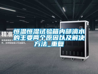 知识百科恒温恒湿试验箱内部滴水的主要两个原因以及解决方法_重复