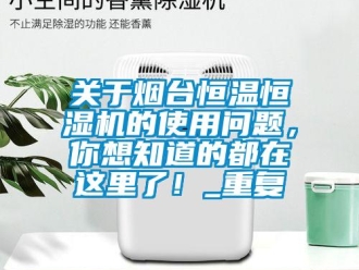 知识百科关于烟台恒温恒湿机的使用问题，你想知道的都在这里了！_重复