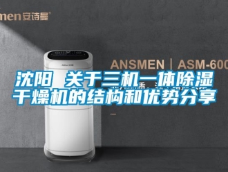 行业资讯沈阳 关于三机一体除湿干燥机的结构和优势分享